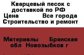  Кварцевый песок с доставкой по РФ › Цена ­ 1 190 - Все города Строительство и ремонт » Материалы   . Брянская обл.,Новозыбков г.